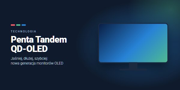 Penta Tandem QD-OLED: nowa generacja monitorów OLED. Co się zmienia?